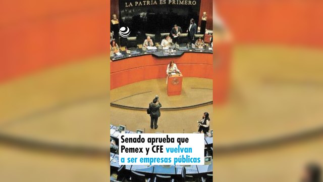 Senado aprueba que Pemex y CFE vuelvan a ser empresas públicas