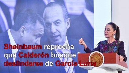 Sheinbaum reprocha que Calderón busque deslindarse de García Luna
