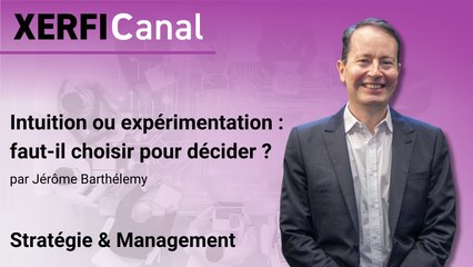 Intuition ou expérimentation : faut-il choisir pour décider ? [Jérôme Barthélemy]
