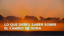 Lo que debes saber sobre el cambio de hora