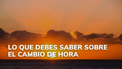 Lo que debes saber sobre el cambio de hora