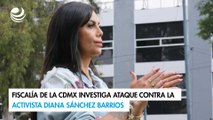 Fiscalía de la CDMX investiga ataque contra la activista Diana Sánchez Barrios