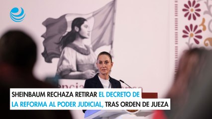 Sheinbaum rechaza retirar el decreto de la reforma al Poder Judicial, tras orden de jueza
