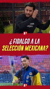 ¿Fidalgo puede ir a la Selección Mexicana de futbol?
