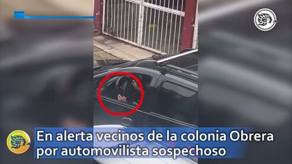 En alerta vecinos de la colonia Obrera por automovilista sospechoso