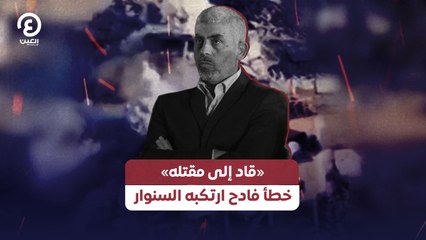 «قاد» إلى مقتله خطأ فادح ارتكبه السنوار