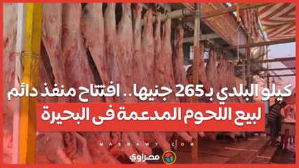 كيلو البلدي بـ 265 جنيها.. تفاصيل افتتاح منفذ دائم لبيع اللحوم المدعمة فى البحيرة