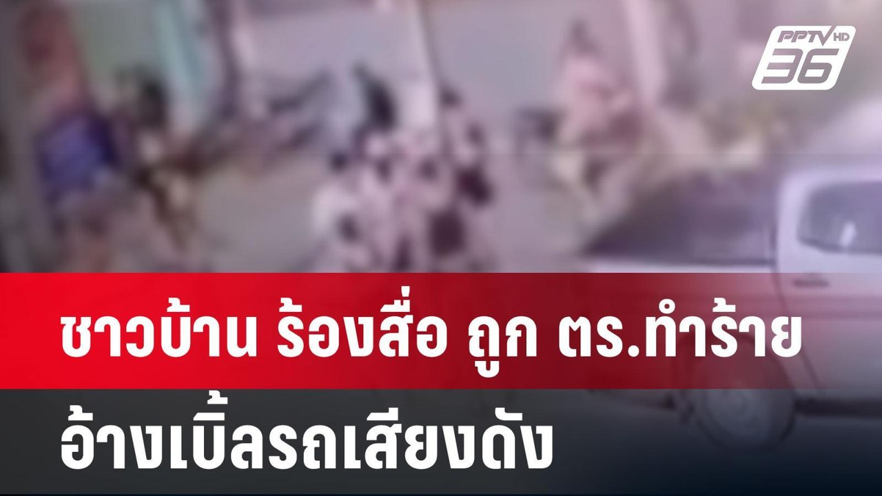 ชาวบ้าน ร้องสื่อ ถูก ตร.ทำร้าย อ้างเบิ้ลรถเสียง...