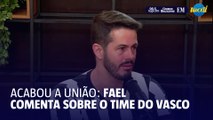 Fim da união? Fael fala sobre o Vasco da Gama