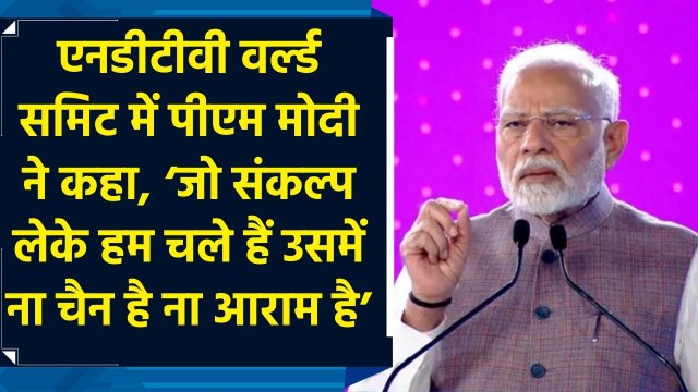 NDTV World Summit में PM Modi ने कहा, ‘जो संकल्प लेके हम चले हैं उसमे ना चैन है ना आराम है’