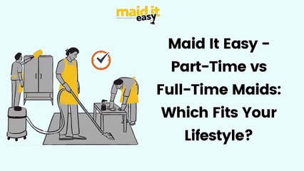 Maid It Easy - Part-Time vs Full-Time Maids: Which Fits Your Lifestyle?