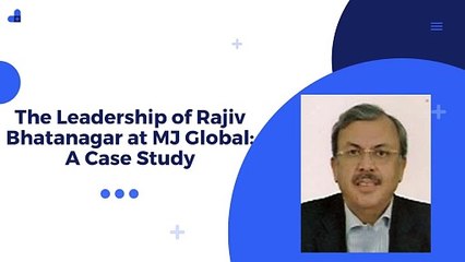 The Leadership of Rajiv Bhatanagar at MJ Global A Case Study