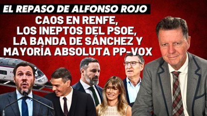 Alfonso Rojo: “Caos en RENFE, los ineptos del PSOE, la banda de Sánchez y mayoría absoluta PP-VOX”