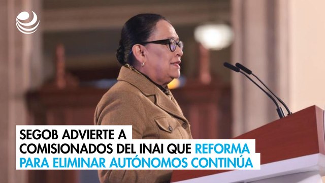 Segob advierte a comisionados del Inai que reforma para eliminar autónomos continúa