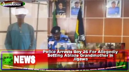 Police Arrests Boy 26 For Allegedly Setting Ablaze Grandmother In Jigawa
