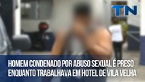 Homem condenado por abuso sexual é preso enquanto trabalhava em hotel de Vila Velha