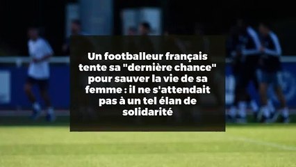 Un footballeur français tente sa "dernière chance" pour sauver la vie de sa femme : il ne s'attendait pas à un tel élan de solidarité