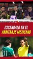 Escándalo en el ARBITRAJE de la Liga MX