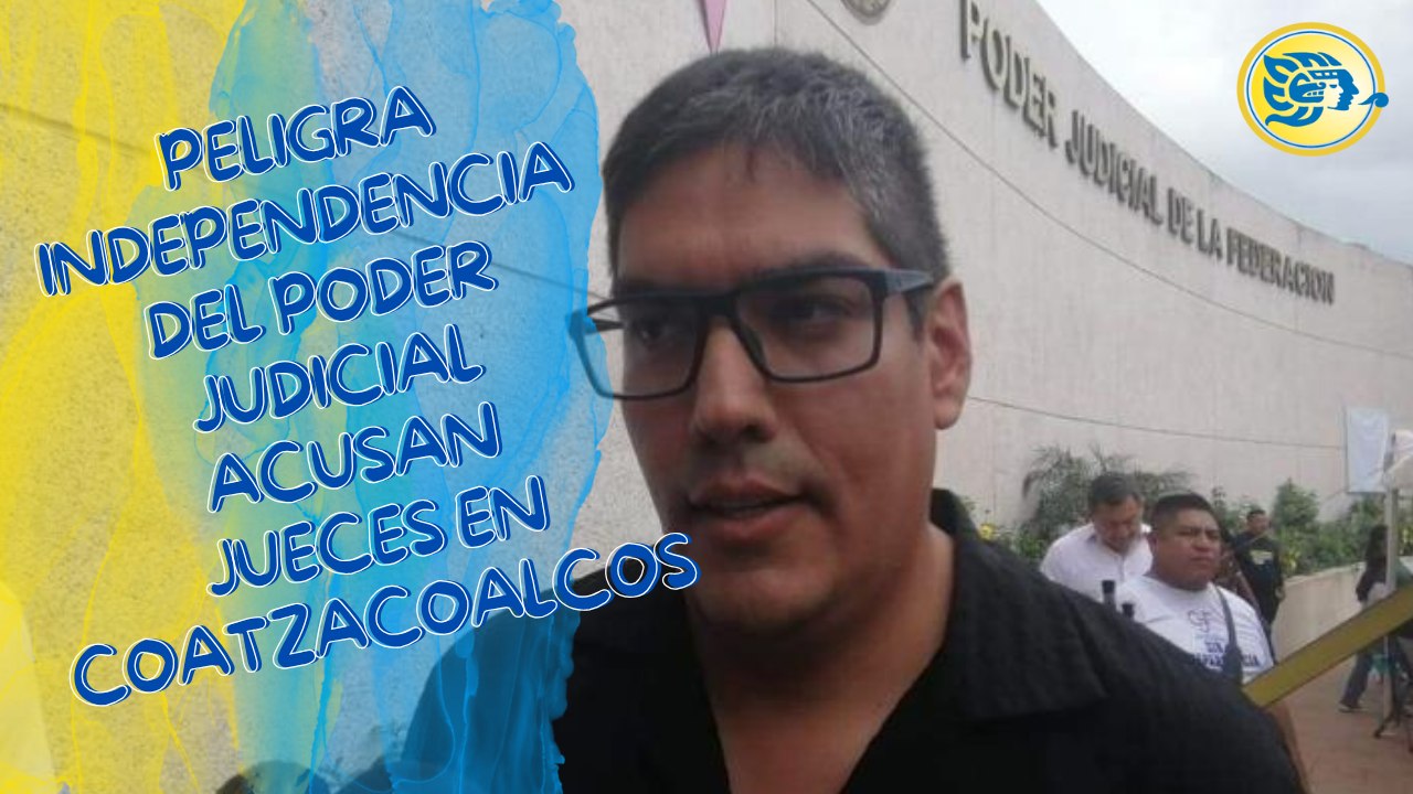 Peligra independencia del Poder Judicial acusan jueces en Coatzacoalcos