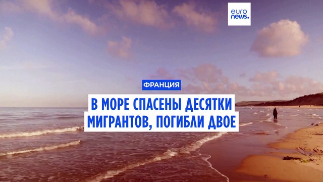 Береговая охрана во Франции спасла более 40 мигрантов, погибли два человека