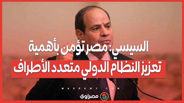 السيسي مصر تؤمن بأهمية تعزيز النظام الدولي متعدد الأطراف