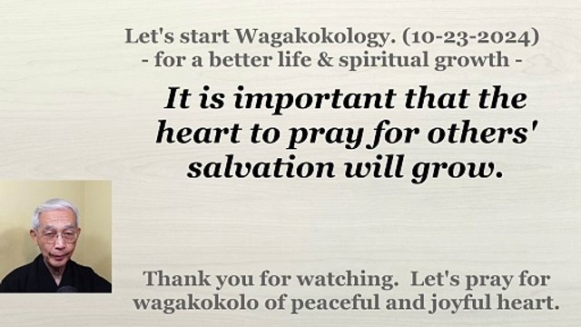 It is important that the heart to pray for others' salvation will grow. 10-23-2024