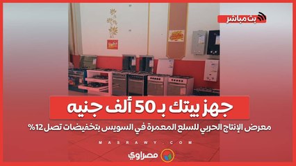 جهز بيتك بـ 50 ألف جنيه.. معرض الإنتاج الحربي للسلع المعمرة في السويس بتخفيضات تصل 12%