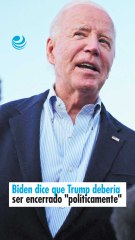 Biden dice que Trump debería ser encerrado "políticamente"