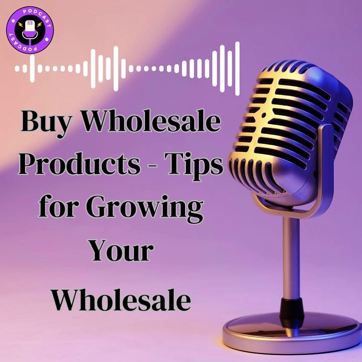 Buy Wholesale Products - Tips for Growing Your Wholesale Business