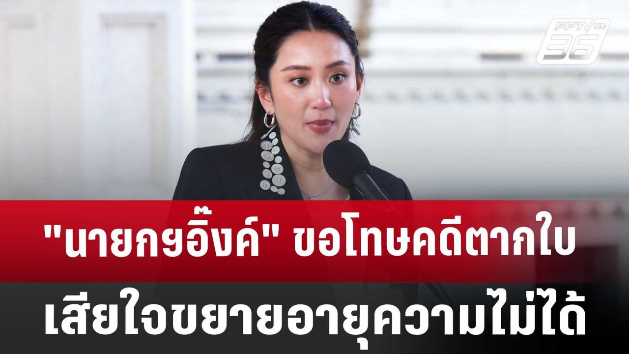 "นายกฯอิ๊งค์" ขอโทษ คดีตากใบ เสียใจ ขยายอายุควา...