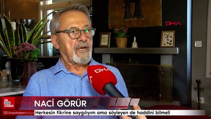 Naci Görür: Herkesin fikrine saygılıyım ama söyleyen de haddini bilmeli