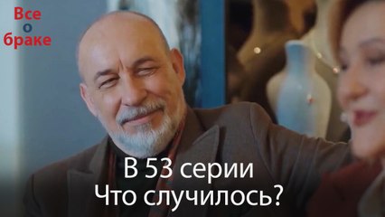 Все о браке - В 53 серии Что случилось?