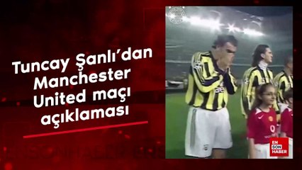Tuncay Şanlı'dan Manchester United maçı açıklaması