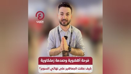 فرحة أهلاوية وصدمة زملكاوية.. كيف علقت الجماهير على نهائي السوبر؟