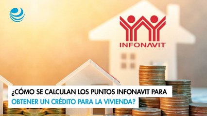 ¿Cómo se calculan los puntos Infonavit para obtener un crédito para la vivienda?