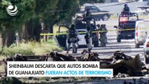 Sheinbaum descarta que autos bomba de Guanajuato fueran actos de terrorismo