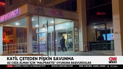 KATİL ÇETEDEN PİŞKİN SAVUNMA: Az ceza almak için ‘malpraktis’ oyununa başvurdular!