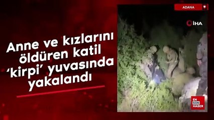 Adana'da anne ve kızlarını öldüren katil ‘kirpi' yuvasında yakalandı