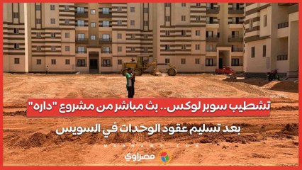 تشطيب سوبر لوكس.. بث مباشر من مشروع "داره" بعد تسليم عقود الوحدات في السويس…