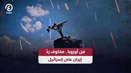 من أوروبا.. مخاوف ردّ إيران على إسرائيل