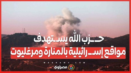 حــ ــزب الله يسـ ـتهدف مواقع إسـ ــ رائيلية بالمنارة ومرغليوت