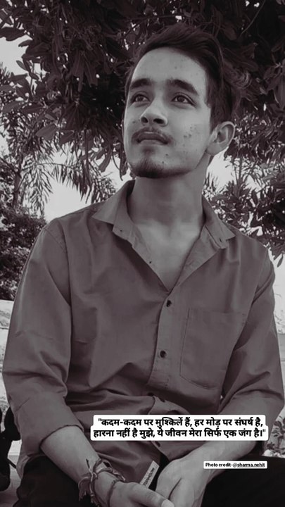 "कदम-कदम पर मुश्किलें हैं, हर मोड़ पर संघर्ष है, हारना नहीं है मुझे, ये जीवन मेरा सिर्फ एक जंग है।"
