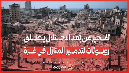 تفـ ـجير عن بُعد الاحـ ـتلال يـطـ ـلق روبـ ـوتات لتدمـ ـير المنازل في غـ ـزة