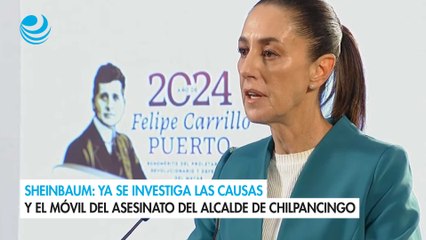 Sheinbaum: Ya se investiga las causas y el móvil del asesinato del alcalde de Chilpancingo