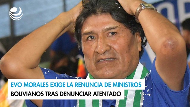 Evo Morales exige la renuncia de ministros bolivianos tras denunciar atentado