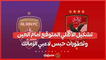 تشكيل الأهلي المتوقع أمام العين وتطورات حبس لاعبي الزمالك وأول تعليق من مرتضي منصور