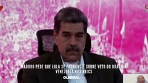 Maduro pede que Lula se pronuncie sobre veto do Brasil à Venezuela nos Brics