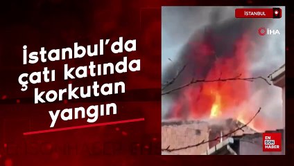 İstanbul'da çatı katında korkutan yangın