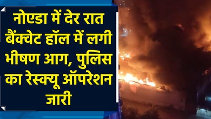 नोएडा में देर रात बैंक्वेट हॉल में लगी भीषण आग, पुलिस का रेस्क्यू ऑपरेशन जारी