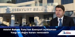 Adalet Bakanı Tunç'tan Esenyurt açıklaması: Yargı en doğru kararı verecektir